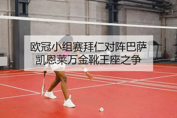 欧冠小组赛拜仁对阵巴萨 凯恩莱万金靴王座之争